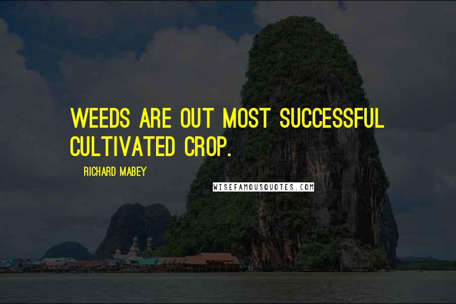 Richard Mabey Quotes: Weeds are out most successful cultivated crop.