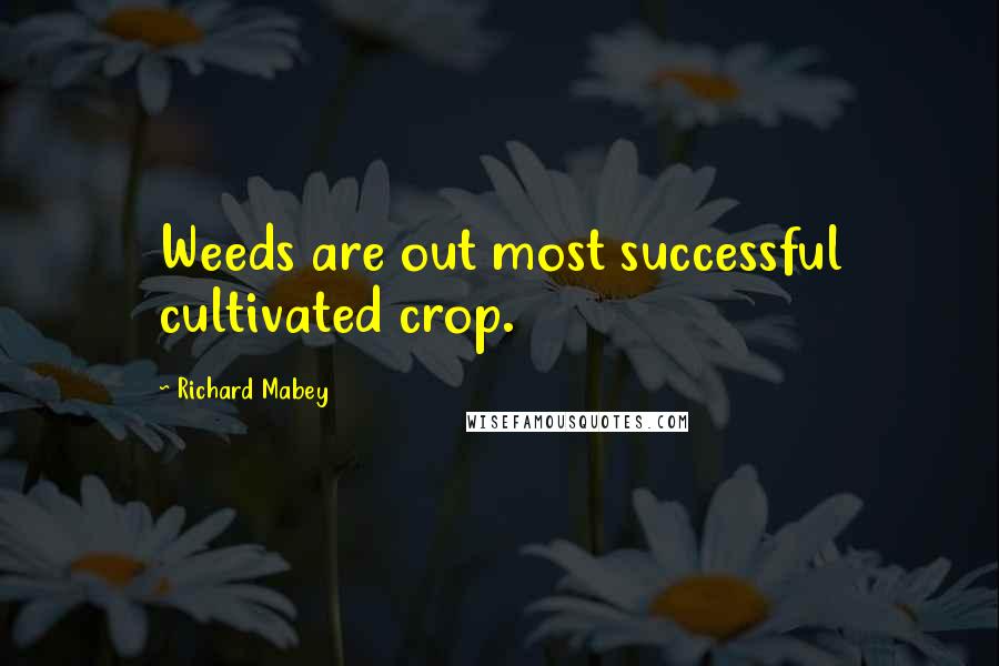 Richard Mabey Quotes: Weeds are out most successful cultivated crop.