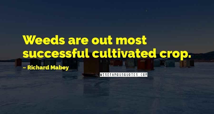 Richard Mabey Quotes: Weeds are out most successful cultivated crop.