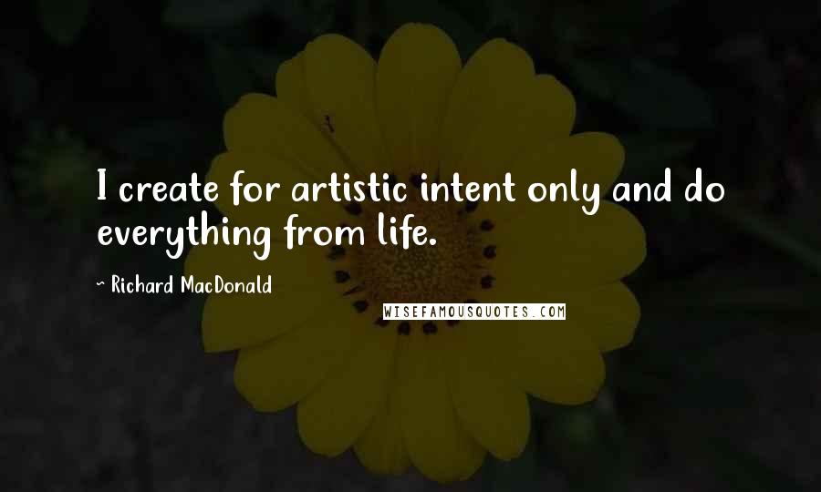 Richard MacDonald Quotes: I create for artistic intent only and do everything from life.