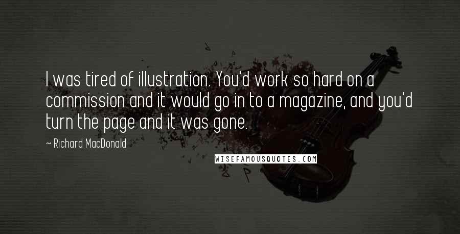 Richard MacDonald Quotes: I was tired of illustration. You'd work so hard on a commission and it would go in to a magazine, and you'd turn the page and it was gone.