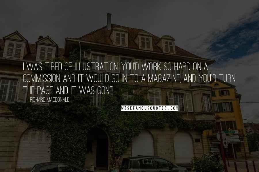 Richard MacDonald Quotes: I was tired of illustration. You'd work so hard on a commission and it would go in to a magazine, and you'd turn the page and it was gone.