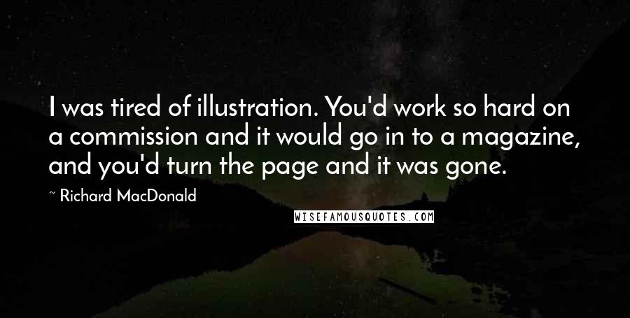 Richard MacDonald Quotes: I was tired of illustration. You'd work so hard on a commission and it would go in to a magazine, and you'd turn the page and it was gone.