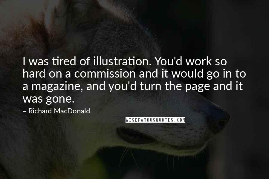 Richard MacDonald Quotes: I was tired of illustration. You'd work so hard on a commission and it would go in to a magazine, and you'd turn the page and it was gone.