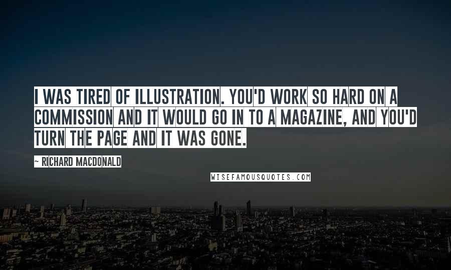 Richard MacDonald Quotes: I was tired of illustration. You'd work so hard on a commission and it would go in to a magazine, and you'd turn the page and it was gone.