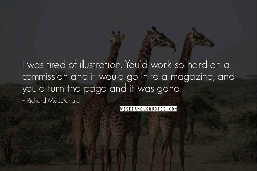 Richard MacDonald Quotes: I was tired of illustration. You'd work so hard on a commission and it would go in to a magazine, and you'd turn the page and it was gone.