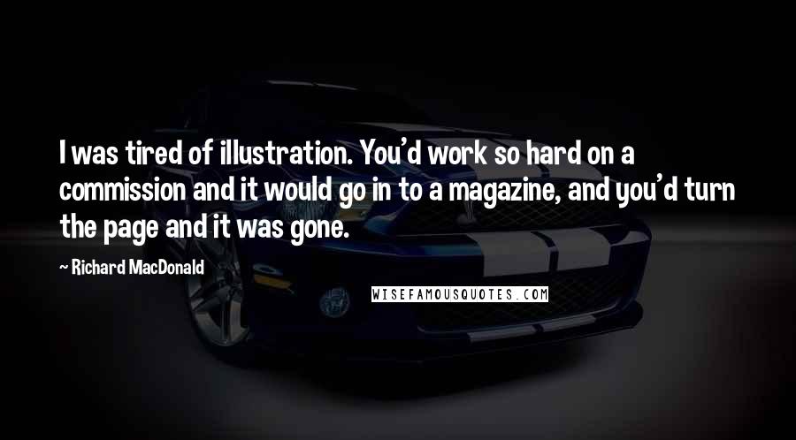 Richard MacDonald Quotes: I was tired of illustration. You'd work so hard on a commission and it would go in to a magazine, and you'd turn the page and it was gone.