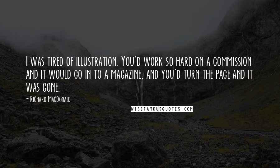 Richard MacDonald Quotes: I was tired of illustration. You'd work so hard on a commission and it would go in to a magazine, and you'd turn the page and it was gone.