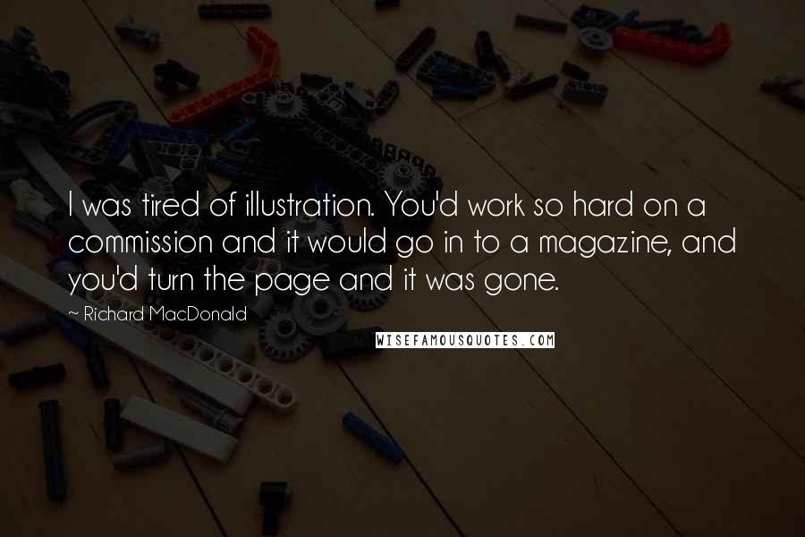 Richard MacDonald Quotes: I was tired of illustration. You'd work so hard on a commission and it would go in to a magazine, and you'd turn the page and it was gone.