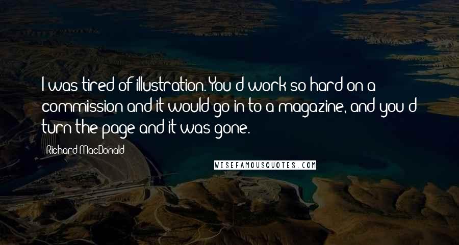 Richard MacDonald Quotes: I was tired of illustration. You'd work so hard on a commission and it would go in to a magazine, and you'd turn the page and it was gone.