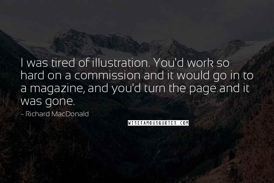 Richard MacDonald Quotes: I was tired of illustration. You'd work so hard on a commission and it would go in to a magazine, and you'd turn the page and it was gone.
