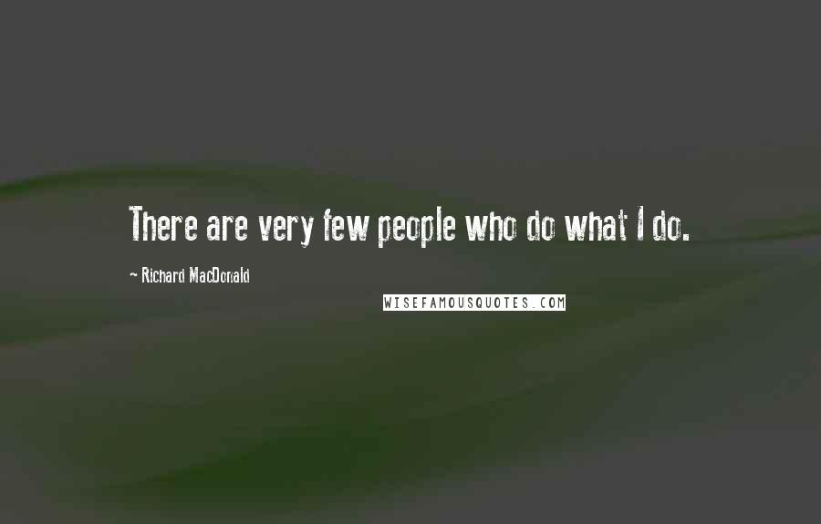 Richard MacDonald Quotes: There are very few people who do what I do.