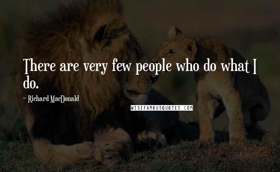 Richard MacDonald Quotes: There are very few people who do what I do.