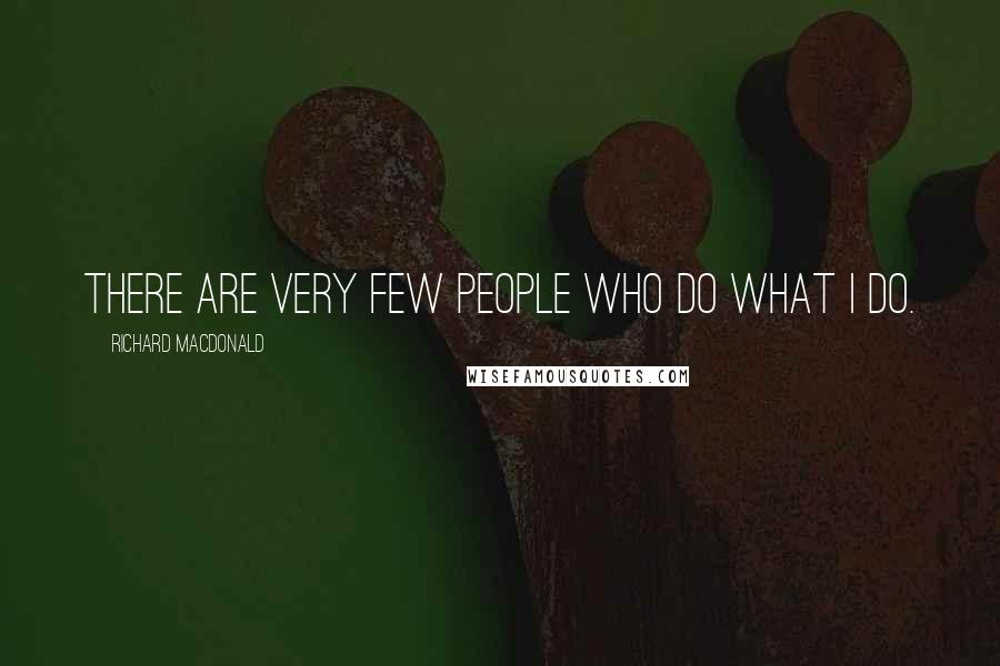 Richard MacDonald Quotes: There are very few people who do what I do.