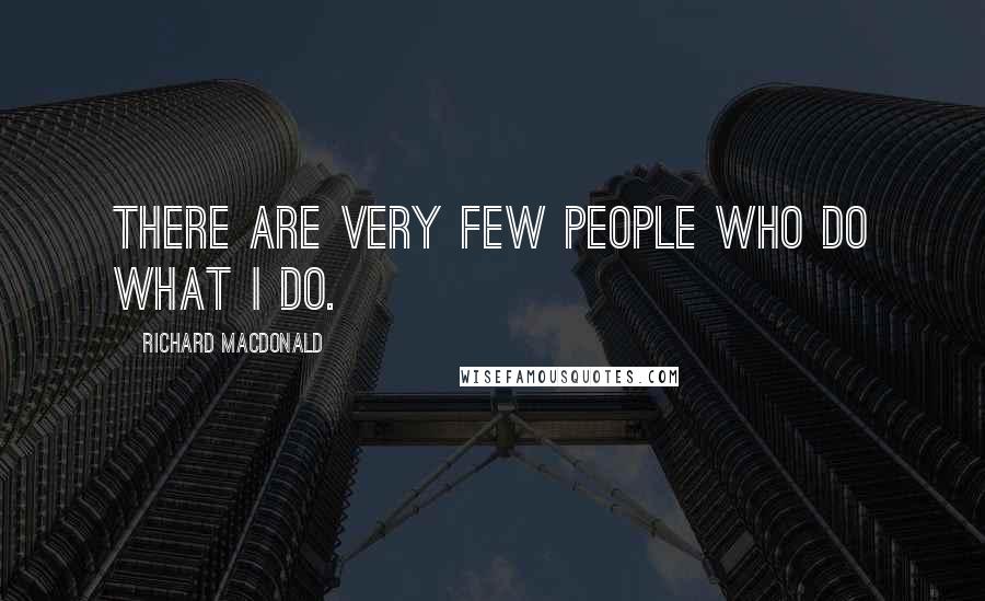 Richard MacDonald Quotes: There are very few people who do what I do.