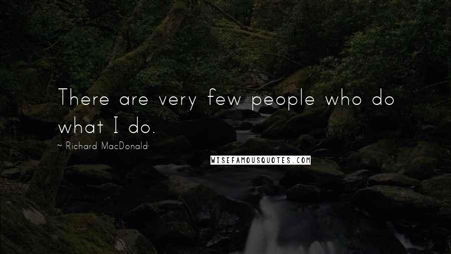 Richard MacDonald Quotes: There are very few people who do what I do.