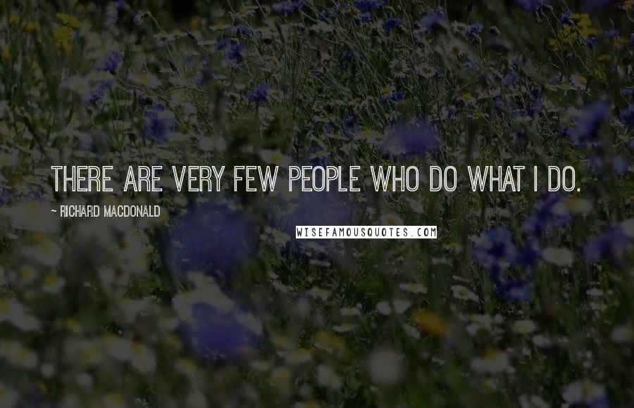 Richard MacDonald Quotes: There are very few people who do what I do.