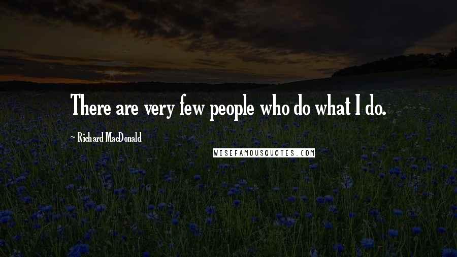 Richard MacDonald Quotes: There are very few people who do what I do.