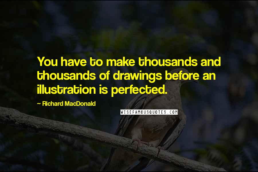 Richard MacDonald Quotes: You have to make thousands and thousands of drawings before an illustration is perfected.