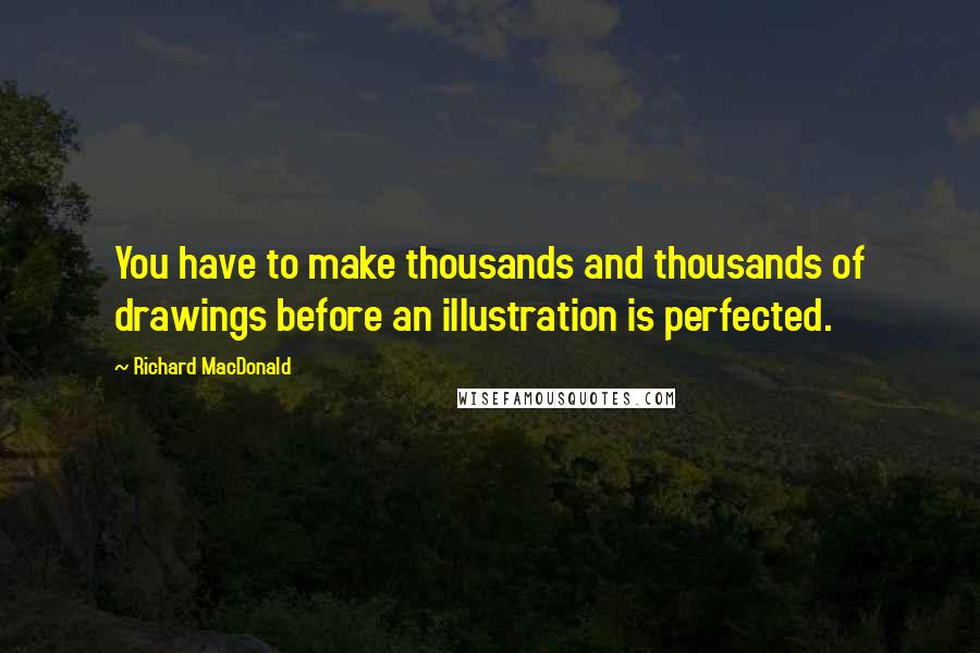 Richard MacDonald Quotes: You have to make thousands and thousands of drawings before an illustration is perfected.