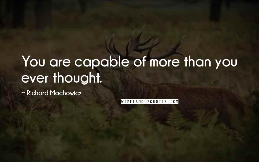 Richard Machowicz Quotes: You are capable of more than you ever thought.