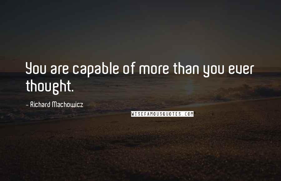 Richard Machowicz Quotes: You are capable of more than you ever thought.