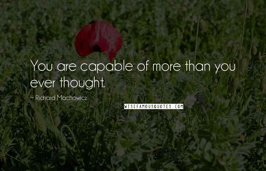 Richard Machowicz Quotes: You are capable of more than you ever thought.
