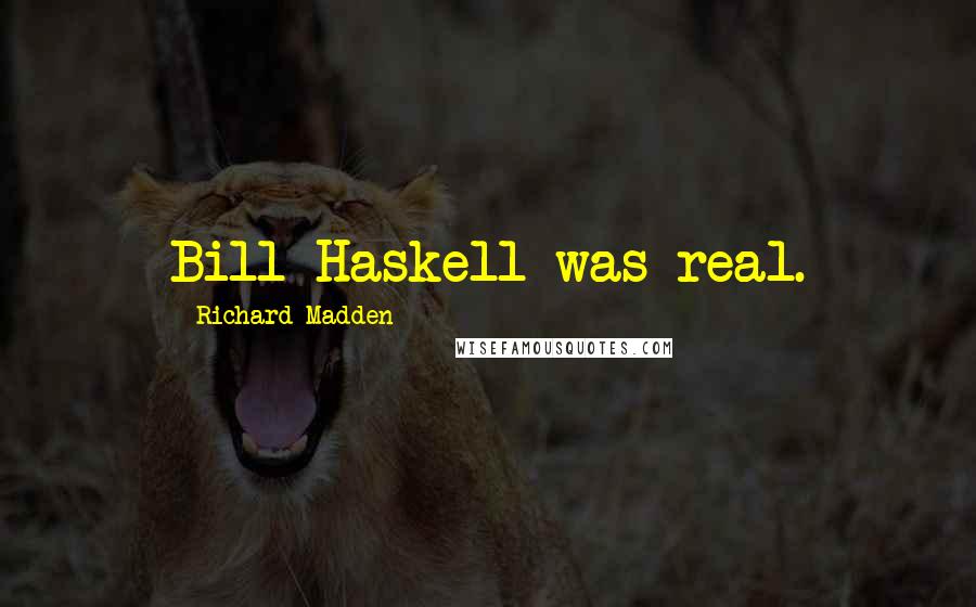 Richard Madden Quotes: Bill Haskell was real.