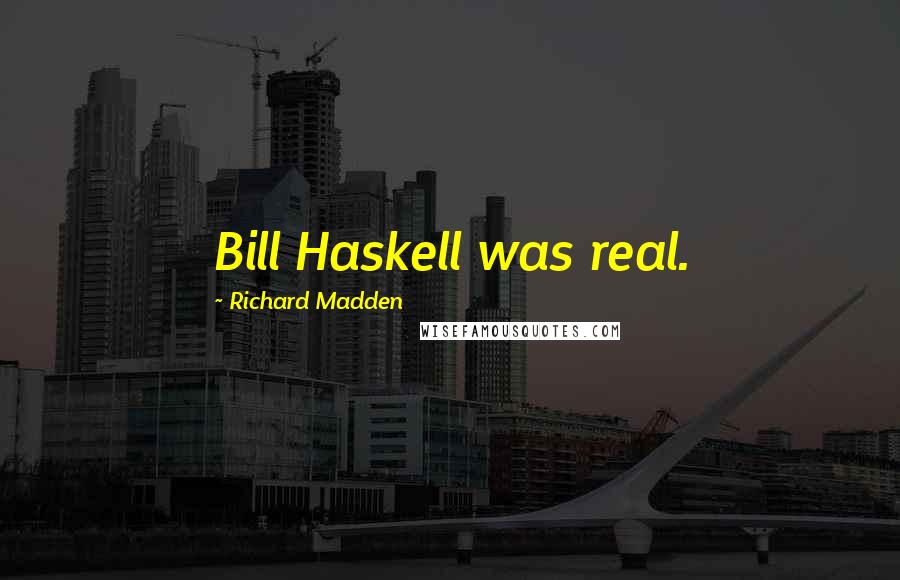 Richard Madden Quotes: Bill Haskell was real.