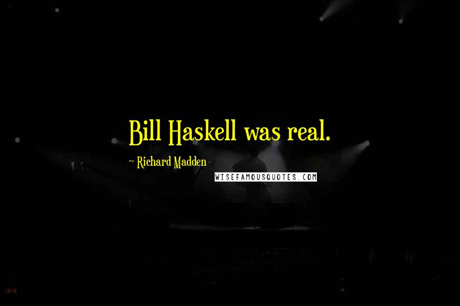 Richard Madden Quotes: Bill Haskell was real.