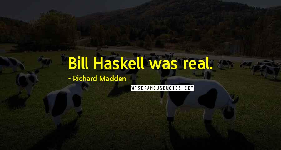 Richard Madden Quotes: Bill Haskell was real.