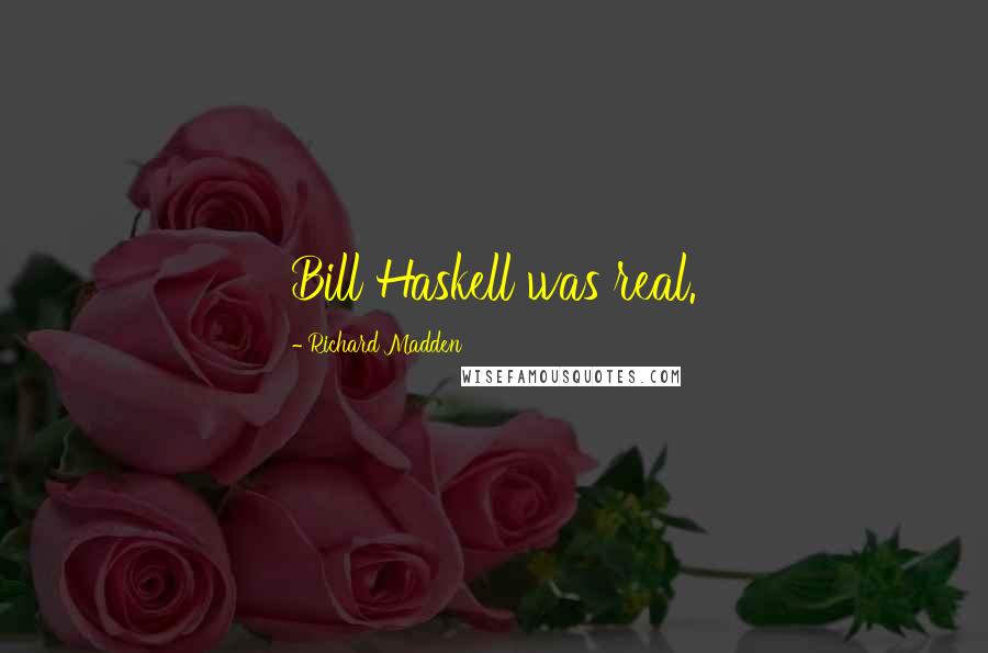 Richard Madden Quotes: Bill Haskell was real.