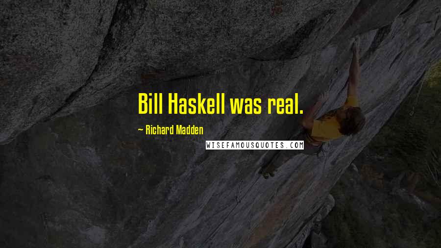 Richard Madden Quotes: Bill Haskell was real.