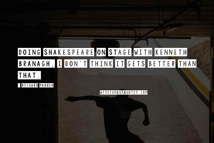 Richard Madden Quotes: Doing Shakespeare on stage with Kenneth Branagh, I don't think it gets better than that.