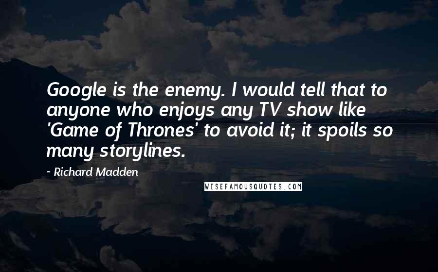 Richard Madden Quotes: Google is the enemy. I would tell that to anyone who enjoys any TV show like 'Game of Thrones' to avoid it; it spoils so many storylines.