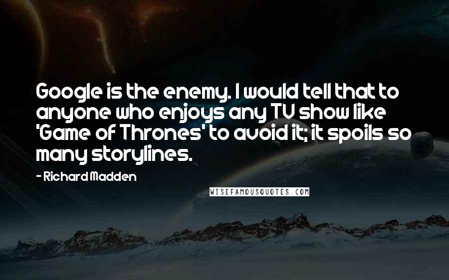 Richard Madden Quotes: Google is the enemy. I would tell that to anyone who enjoys any TV show like 'Game of Thrones' to avoid it; it spoils so many storylines.