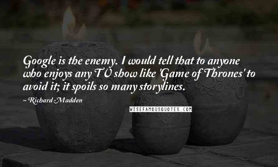 Richard Madden Quotes: Google is the enemy. I would tell that to anyone who enjoys any TV show like 'Game of Thrones' to avoid it; it spoils so many storylines.