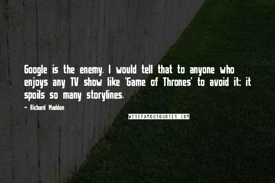 Richard Madden Quotes: Google is the enemy. I would tell that to anyone who enjoys any TV show like 'Game of Thrones' to avoid it; it spoils so many storylines.