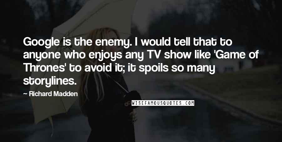 Richard Madden Quotes: Google is the enemy. I would tell that to anyone who enjoys any TV show like 'Game of Thrones' to avoid it; it spoils so many storylines.