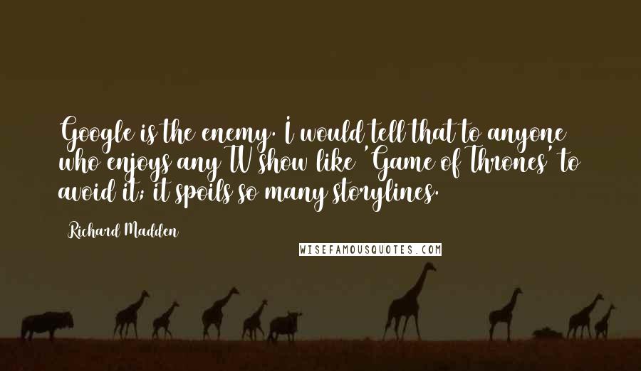 Richard Madden Quotes: Google is the enemy. I would tell that to anyone who enjoys any TV show like 'Game of Thrones' to avoid it; it spoils so many storylines.