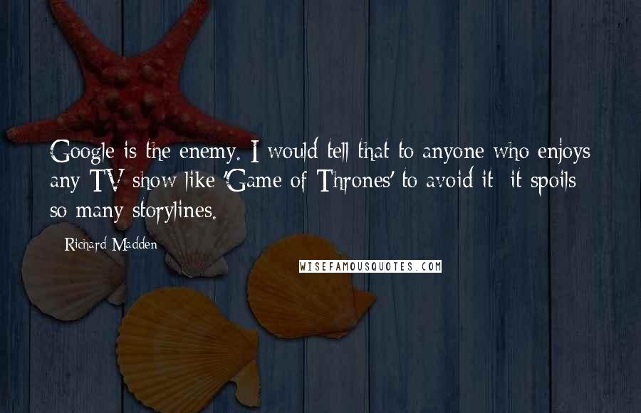 Richard Madden Quotes: Google is the enemy. I would tell that to anyone who enjoys any TV show like 'Game of Thrones' to avoid it; it spoils so many storylines.