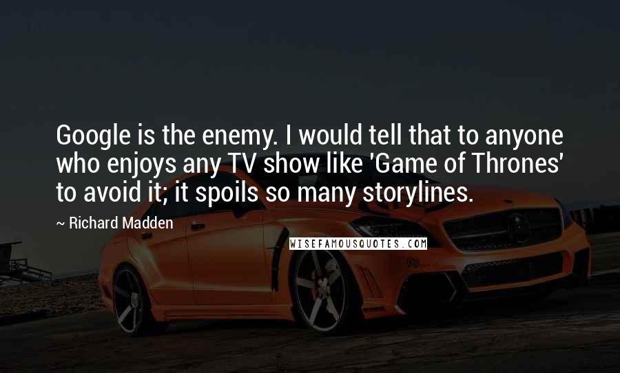 Richard Madden Quotes: Google is the enemy. I would tell that to anyone who enjoys any TV show like 'Game of Thrones' to avoid it; it spoils so many storylines.