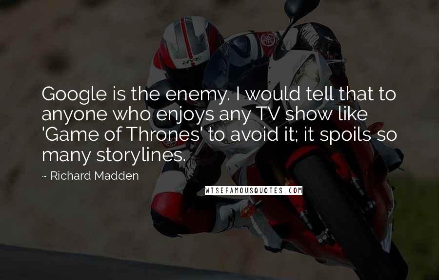 Richard Madden Quotes: Google is the enemy. I would tell that to anyone who enjoys any TV show like 'Game of Thrones' to avoid it; it spoils so many storylines.