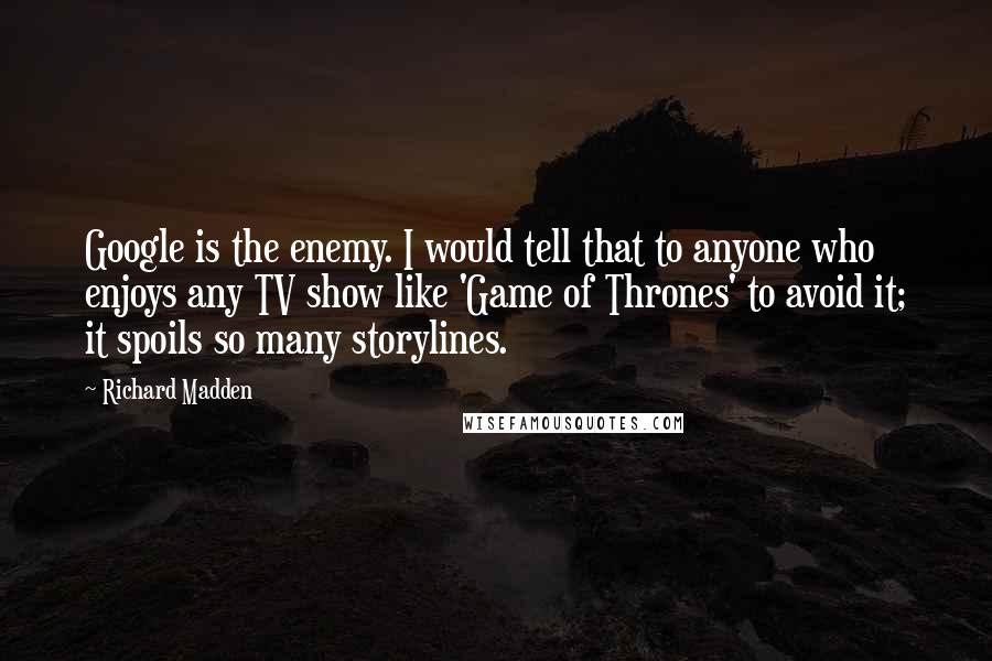 Richard Madden Quotes: Google is the enemy. I would tell that to anyone who enjoys any TV show like 'Game of Thrones' to avoid it; it spoils so many storylines.