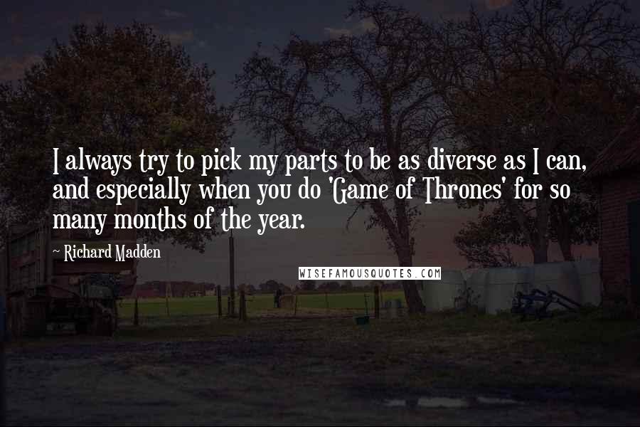 Richard Madden Quotes: I always try to pick my parts to be as diverse as I can, and especially when you do 'Game of Thrones' for so many months of the year.