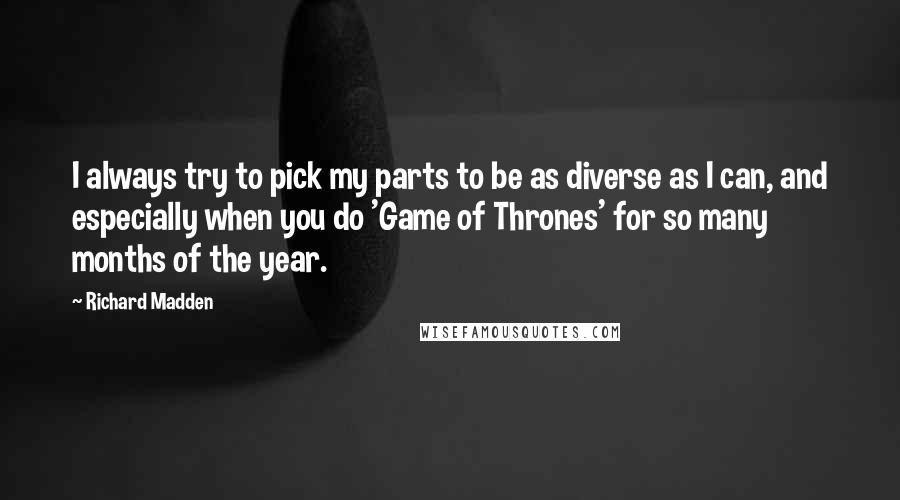 Richard Madden Quotes: I always try to pick my parts to be as diverse as I can, and especially when you do 'Game of Thrones' for so many months of the year.