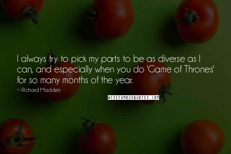 Richard Madden Quotes: I always try to pick my parts to be as diverse as I can, and especially when you do 'Game of Thrones' for so many months of the year.