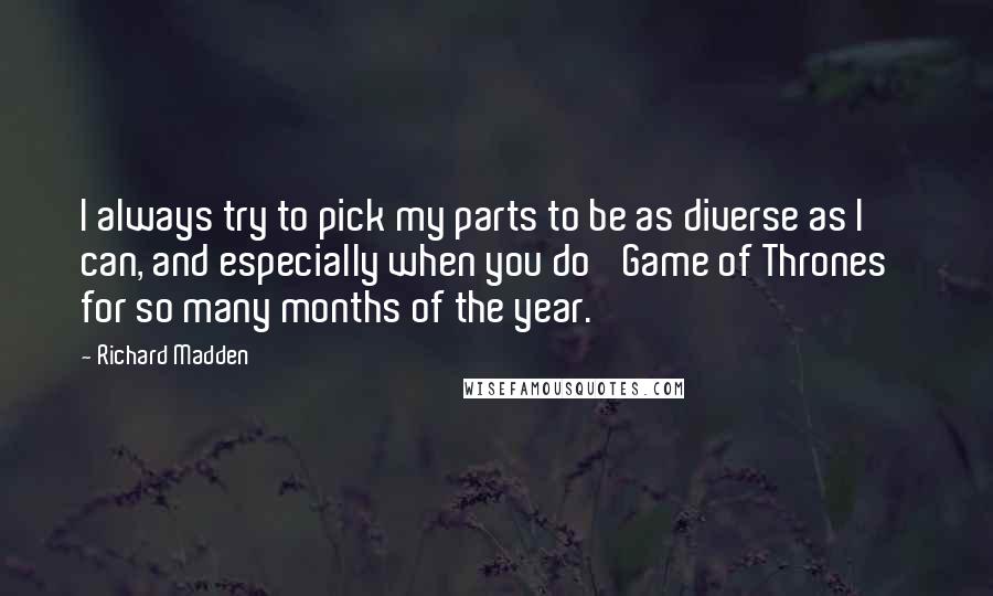 Richard Madden Quotes: I always try to pick my parts to be as diverse as I can, and especially when you do 'Game of Thrones' for so many months of the year.