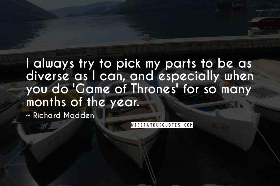 Richard Madden Quotes: I always try to pick my parts to be as diverse as I can, and especially when you do 'Game of Thrones' for so many months of the year.
