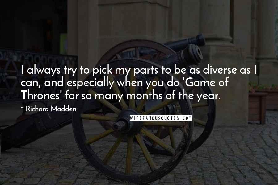 Richard Madden Quotes: I always try to pick my parts to be as diverse as I can, and especially when you do 'Game of Thrones' for so many months of the year.